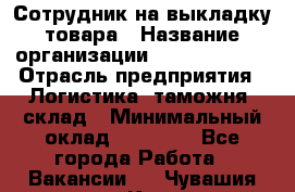 Сотрудник на выкладку товара › Название организации ­ Team PRO 24 › Отрасль предприятия ­ Логистика, таможня, склад › Минимальный оклад ­ 30 000 - Все города Работа » Вакансии   . Чувашия респ.,Канаш г.